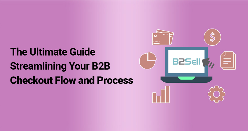 The Ultimate Guide to Streamlining Your B2B Checkout Flow and Process